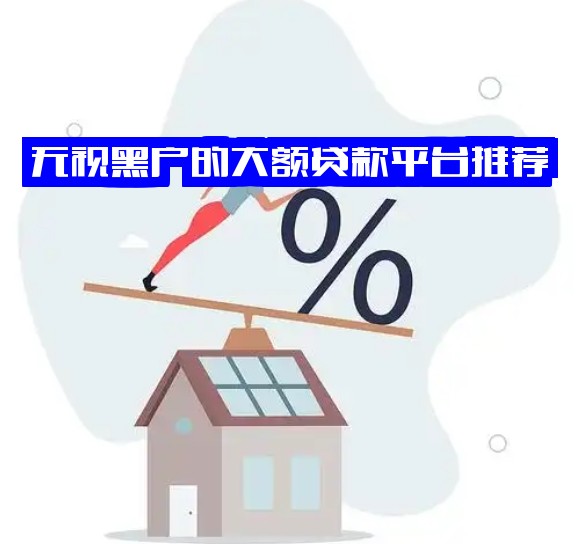 无视黑户的大额贷款平台推荐，快速解决资金难题！