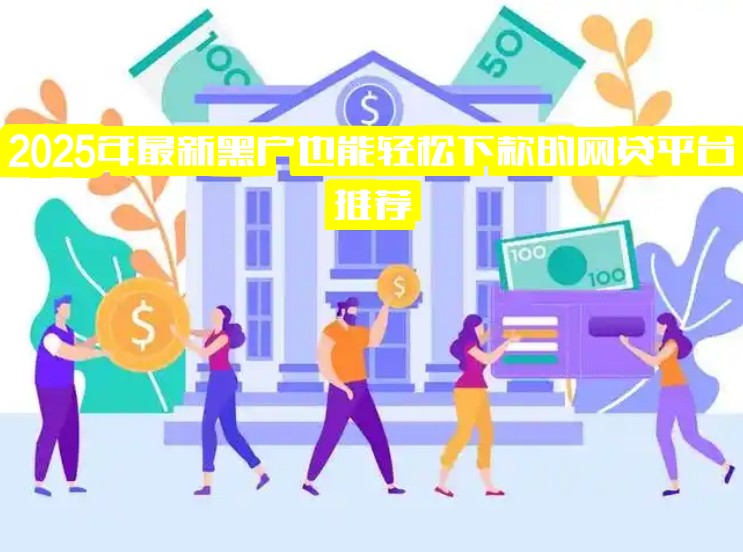 2025年最新黑户也能轻松下款的网贷平台推荐