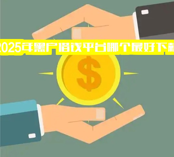 2025年黑户借钱平台哪个最好下款？2025年有黑口子吗？最新黑户贷款口子有哪些？黑户能下款的口子真的靠谱吗？速看揭秘！