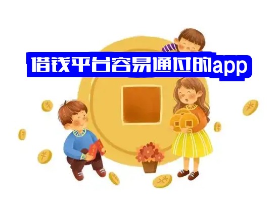 借钱平台容易通过的app：借款轻松通过的靠谱平台，秒批下款！
