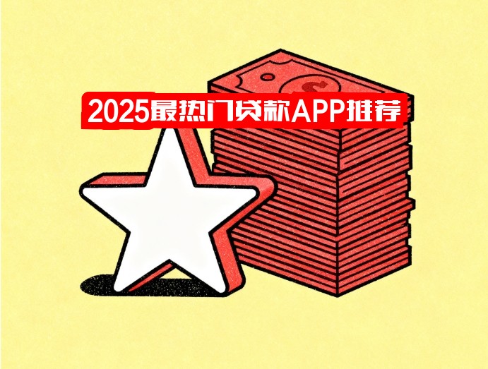 2025最热门贷款APP推荐：最火平台都在这里！高额度低息秒批，急需用钱速领！