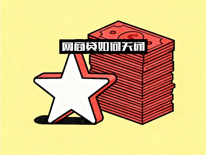 网商贷如何关闭？申请关闭全流程一步搞定！