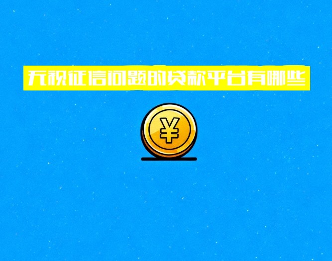 无视征信问题的贷款平台有哪些？小额贷款不看征信，借款平台无视黑白户，立即申请！