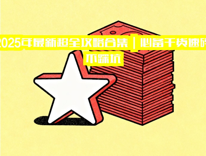 2025年最新超全攻略合集｜必备干货速码不踩坑！