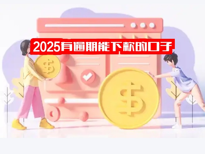 2025有逾期能下款的口子、逾期也能借钱的平台及APP，手慢无！