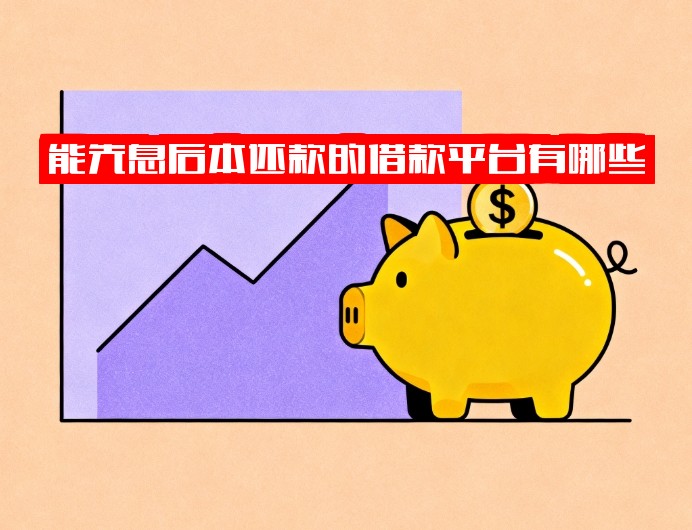 能先息后本还款的借款平台有哪些？这些贷款选择千万别错过！