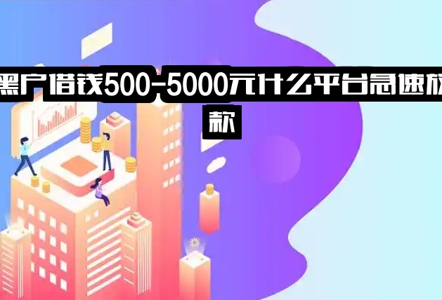 黑户借钱500-5000元什么平台急速放款