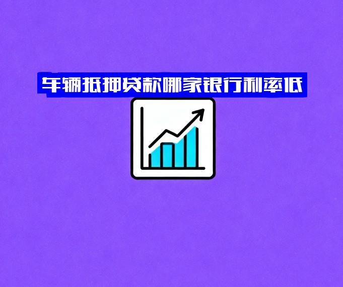 车辆抵押贷款哪家银行利率低