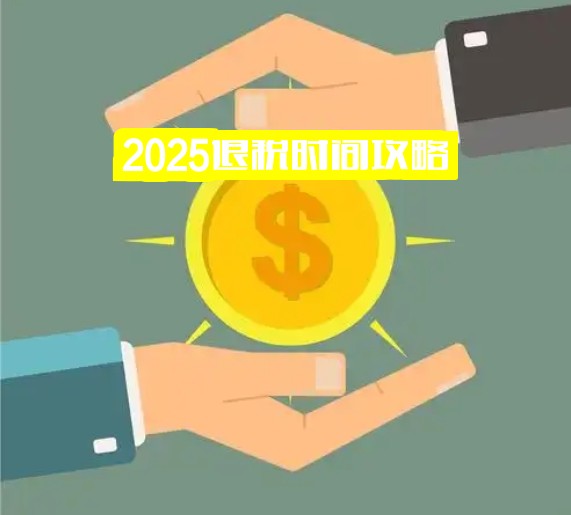 2025退税时间攻略