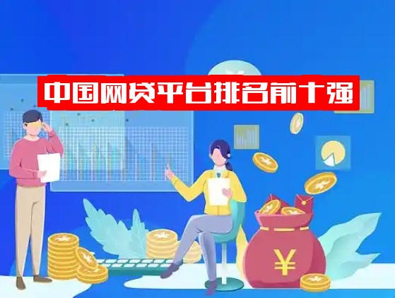 中国网贷平台排名前十强，正规十大网贷平台权威排行榜速看！