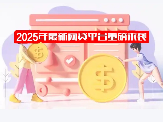 2025年最新网贷平台重磅来袭