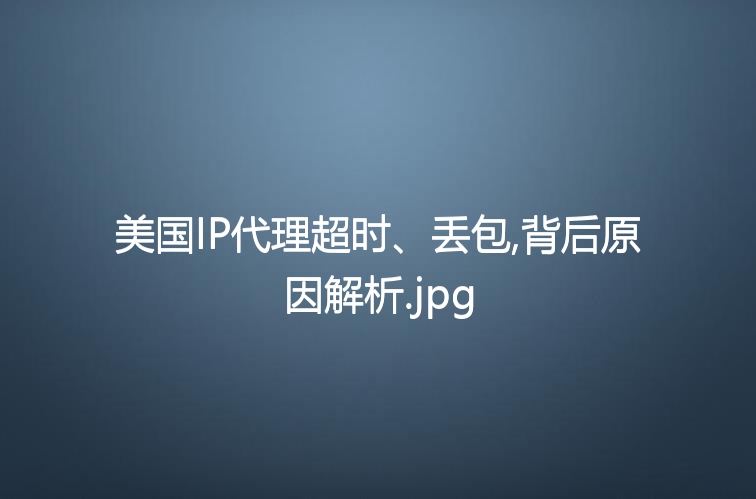 美国IP代理超时、丢包,背后原因解析