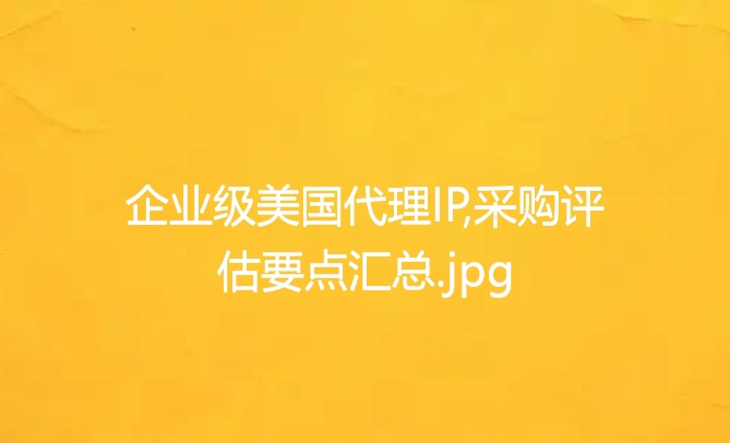 企业级美国代理IP,采购评估要点汇总