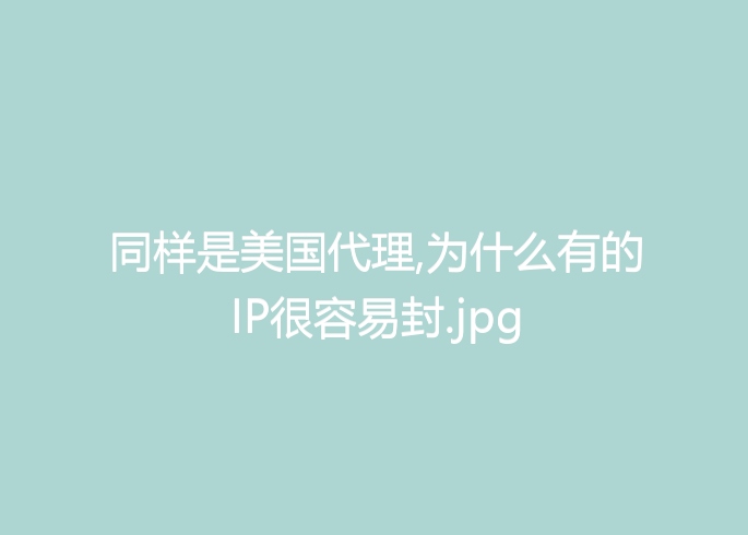 同样是美国代理,为什么有的IP很容易封