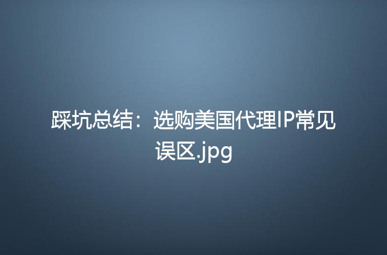 踩坑总结：选购美国代理IP常见误区