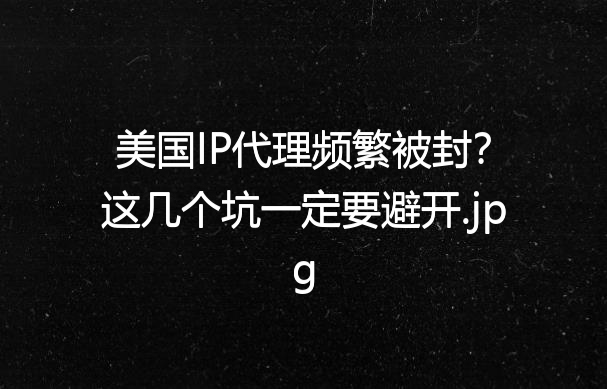 美国IP代理频繁被封？这几个坑一定要避开