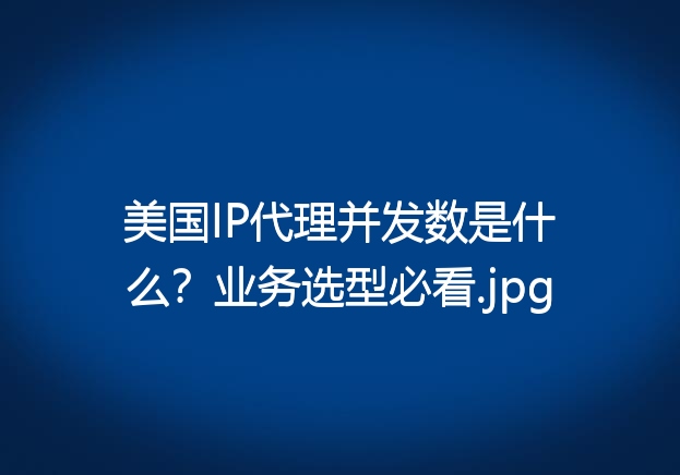 美国IP代理并发数是什么？业务选型必看