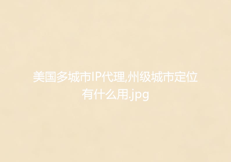 美国多城市IP代理,州级城市定位有什么用