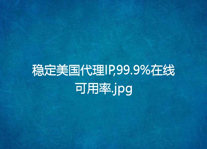 稳定美国代理IP,99.9%在线可用率
