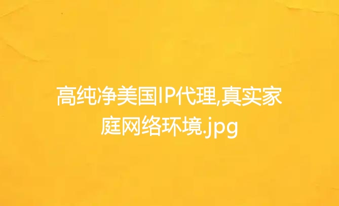 高纯净美国IP代理,真实家庭网络环境