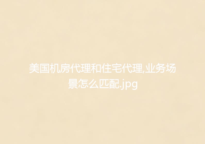 美国机房代理和住宅代理,业务场景怎么匹配