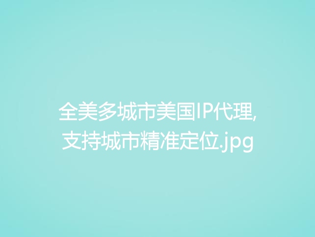 全美多城市美国IP代理,支持城市精准定位