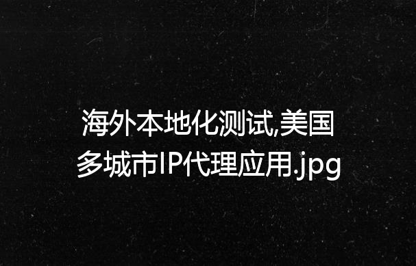 海外本地化测试,美国多城市IP代理应用