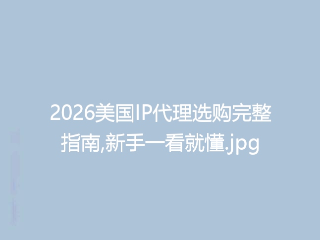 2026美国IP代理选购完整指南,新手一看就懂