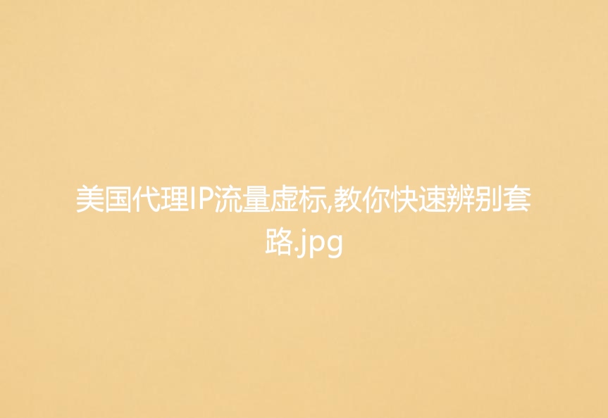 美国代理IP流量虚标,教你快速辨别套路