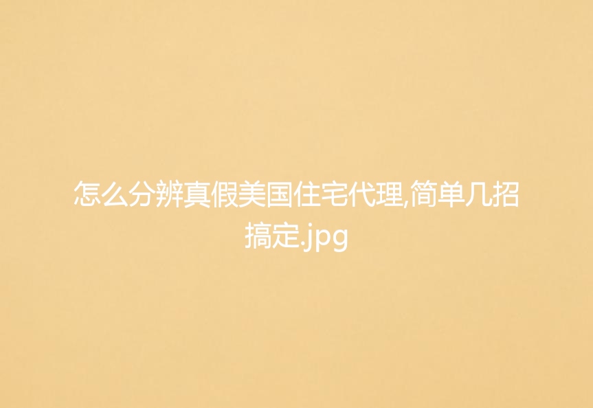 怎么分辨真假美国住宅代理,简单几招搞定