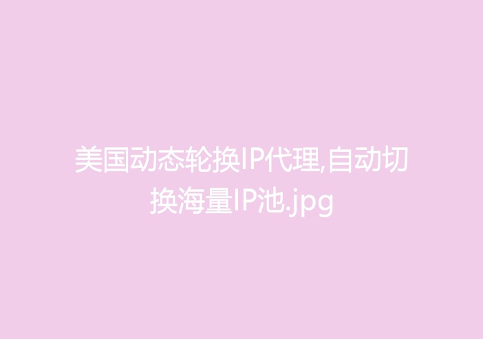 美国动态轮换IP代理,自动切换海量IP池