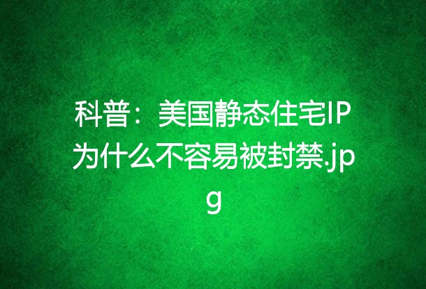 科普：美国静态住宅IP为什么不容易被封禁