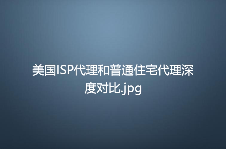 美国ISP代理和普通住宅代理深度对比