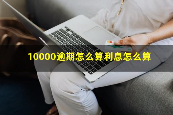 10000逾期怎么算利息怎么算