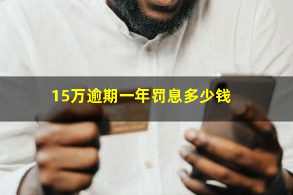 15万逾期一年罚息多少钱