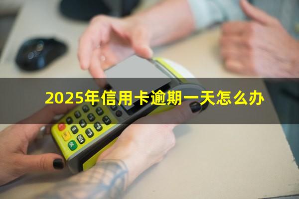 信用卡逾期1天会影响信用吗知乎?2025年信用卡逾期一天怎么办?
