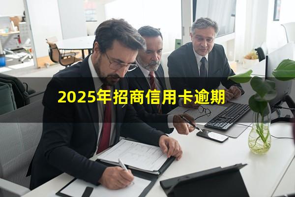 招商逾期多久会停卡?2025年招商信用卡逾期?