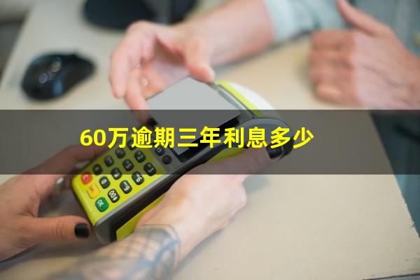 60万逾期三年利息多少