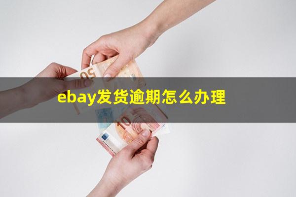 ebay发货逾期怎么办理