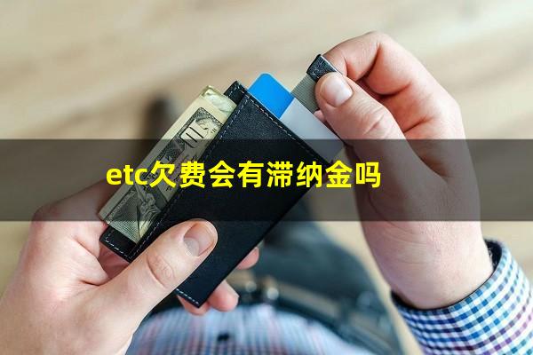 etc欠费会有滞纳金吗
