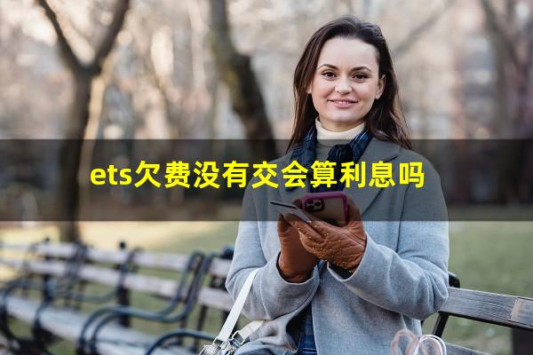ets欠费没有交会算利息吗