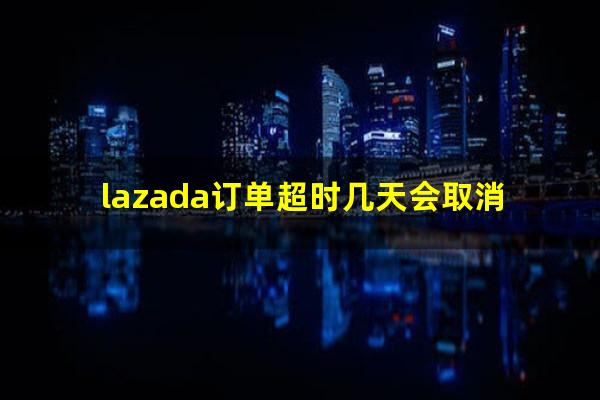 lazada订单超时几天会取消