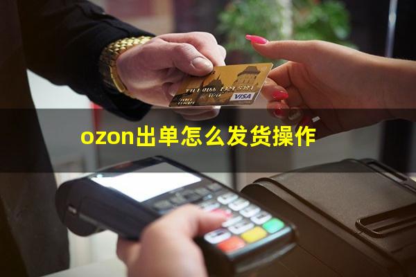 ozon出单怎么发货操作
