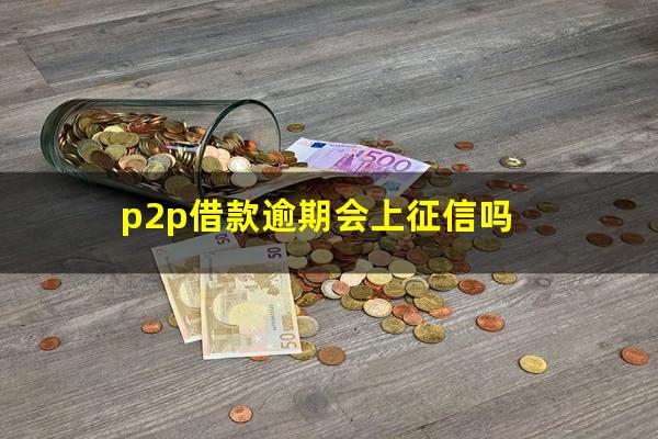 p2p借款逾期会上征信吗