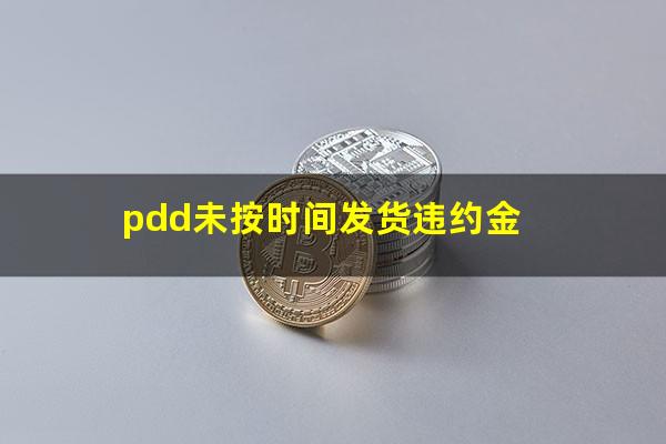 pdd未按时间发货违约金