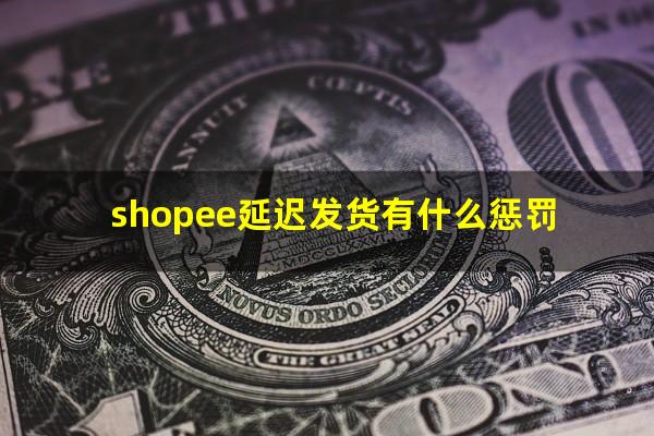 shopee延迟发货有什么惩罚