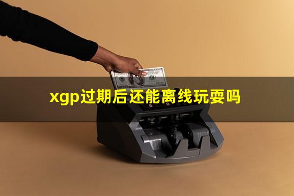 xgp过期后还能离线玩耍吗