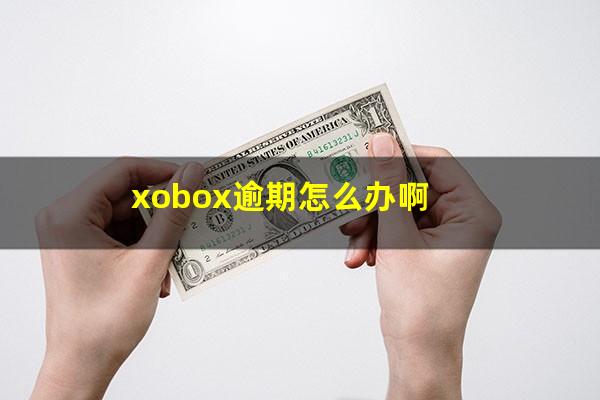 xobox逾期怎么办啊