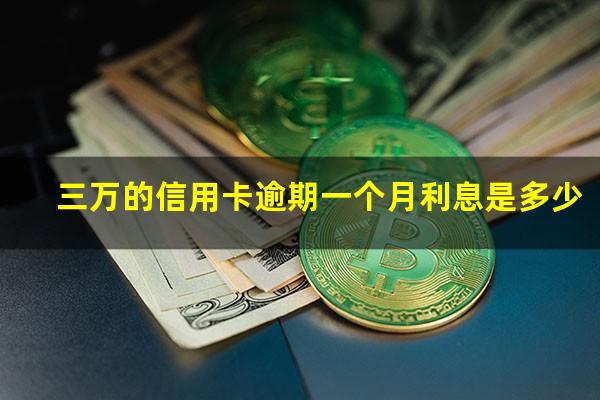 三万元信用卡逾期一年长多少?三万的信用卡逾期一个月利息是多少?