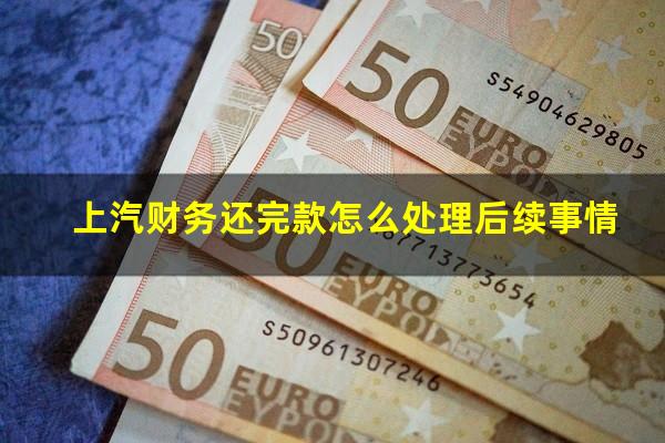 上汽财务还完款怎么处理后续事情